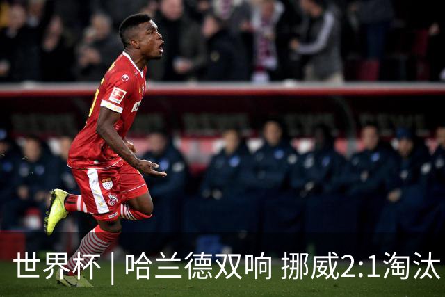 世界杯 | 哈兰德双响 挪威2:1淘汰巴西进八强