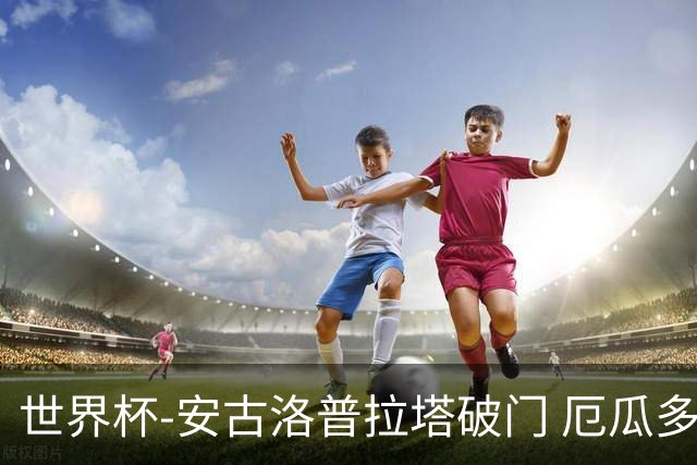 世界杯-安古洛普拉塔破门 厄瓜多尔2-1逆转德国出线