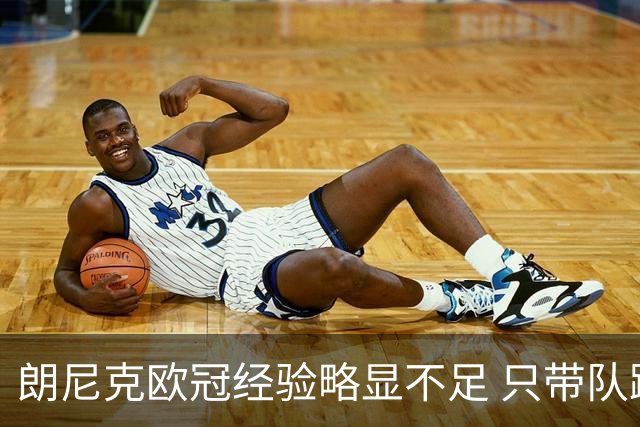 朗尼克欧冠经验略显不足 只带队踢过10场胜4场