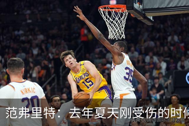 范弗里特：去年夏天刚受伤的时候 我始终不愿相信自己受如此重伤