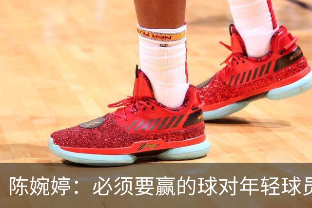 陈婉婷：必须要赢的球对年轻球员压力更大，下半场还可以做得更好