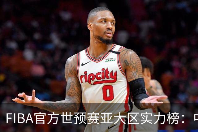 FIBA官方世预赛亚大区实力榜：中国男篮第2杨瀚森登海报 日本第6